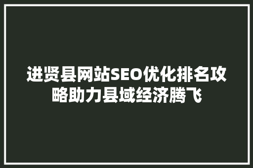 进贤县网站SEO优化排名攻略助力县域经济腾飞
