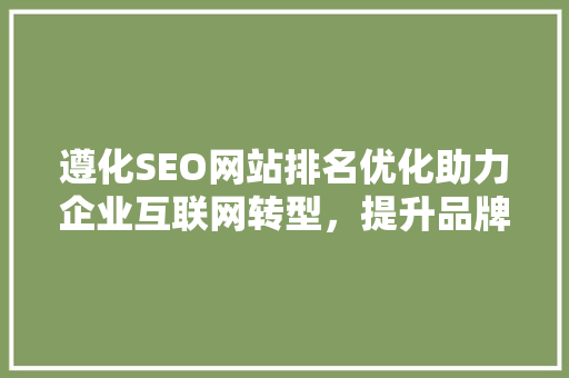遵化SEO网站排名优化助力企业互联网转型，提升品牌影响力