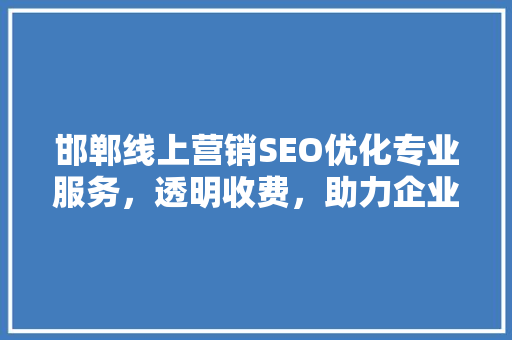 邯郸线上营销SEO优化专业服务，透明收费，助力企业高效提升排名