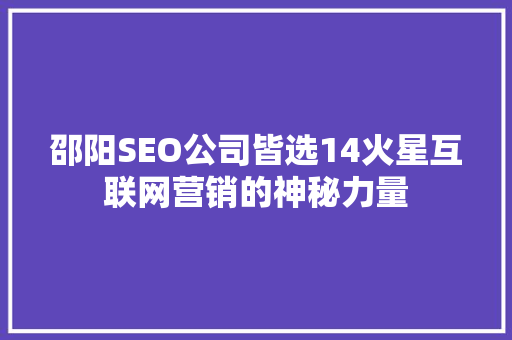 邵阳SEO公司皆选14火星互联网营销的神秘力量