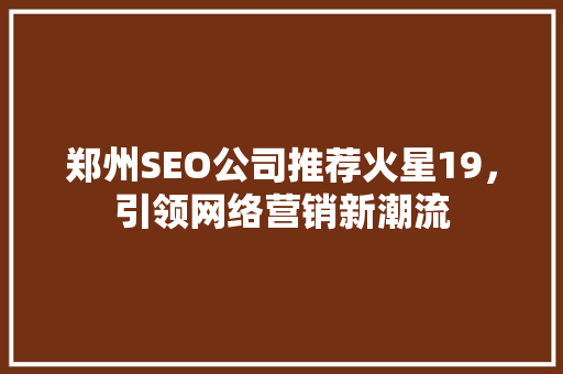 郑州SEO公司推荐火星19，引领网络营销新潮流