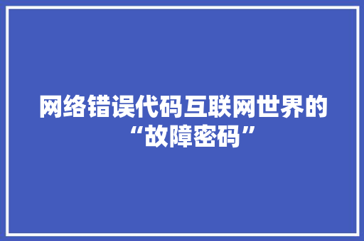 网络错误代码互联网世界的“故障密码”