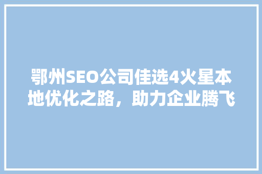 鄂州SEO公司佳选4火星本地优化之路，助力企业腾飞