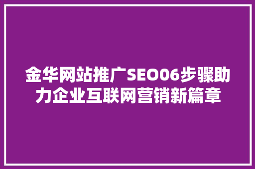 金华网站推广SEO06步骤助力企业互联网营销新篇章