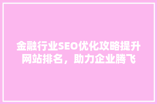 金融行业SEO优化攻略提升网站排名，助力企业腾飞  第1张