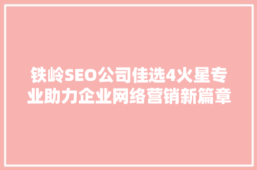 铁岭SEO公司佳选4火星专业助力企业网络营销新篇章