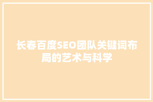 长春百度SEO团队关键词布局的艺术与科学