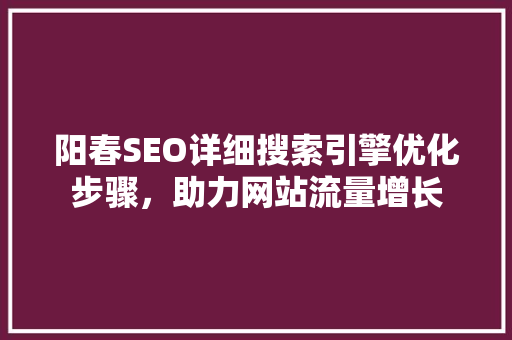 阳春SEO详细搜索引擎优化步骤，助力网站流量增长
