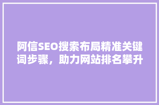 阿信SEO搜索布局精准关键词步骤，助力网站排名攀升