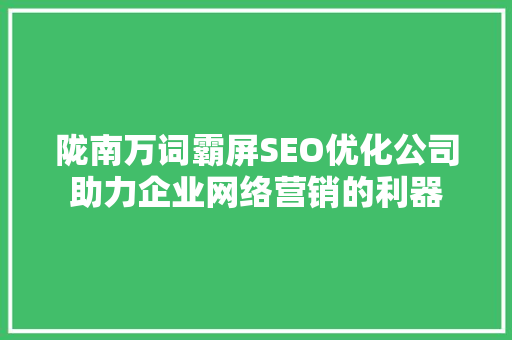 陇南万词霸屏SEO优化公司助力企业网络营销的利器