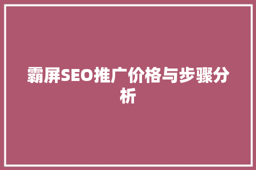 霸屏SEO推广价格与步骤分析