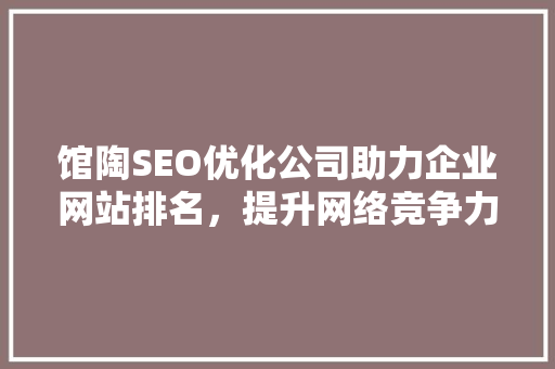 馆陶SEO优化公司助力企业网站排名，提升网络竞争力