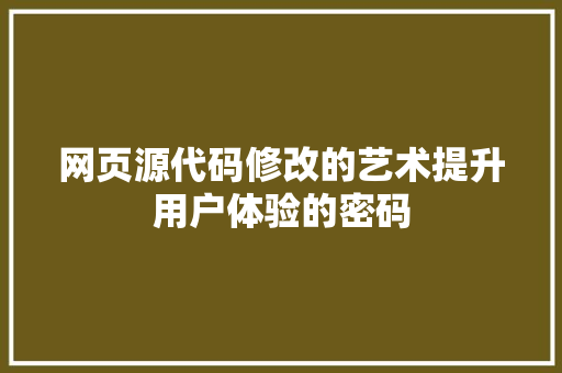 网页源代码修改的艺术提升用户体验的密码