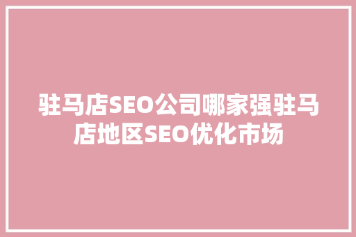 驻马店SEO公司哪家强驻马店地区SEO优化市场