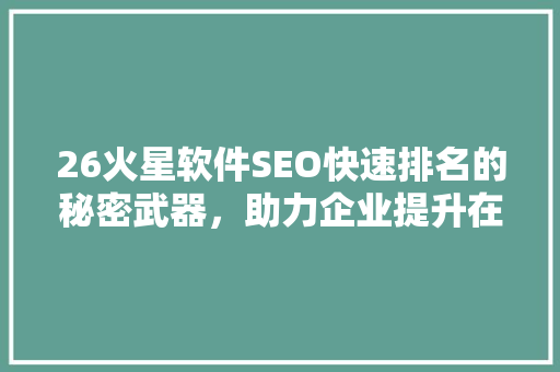 26火星软件SEO快速排名的秘密武器，助力企业提升在线竞争力