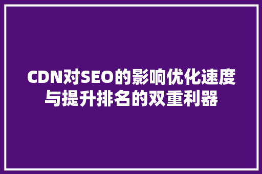 CDN对SEO的影响优化速度与提升排名的双重利器