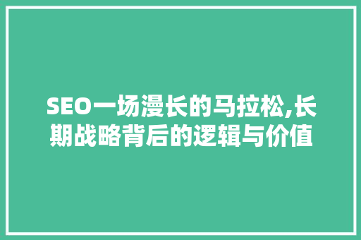 SEO一场漫长的马拉松,长期战略背后的逻辑与价值