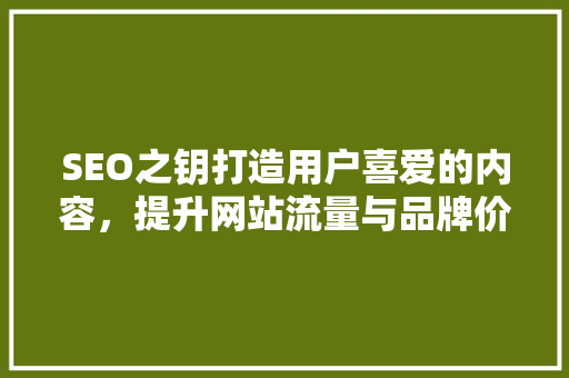 SEO之钥打造用户喜爱的内容，提升网站流量与品牌价值