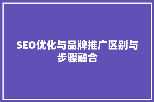 SEO优化与品牌推广区别与步骤融合