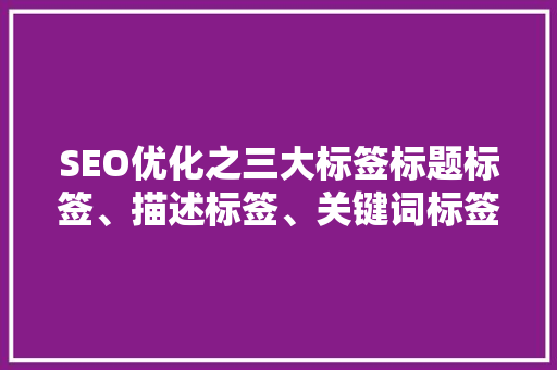 SEO优化之三大标签标题标签、描述标签、关键词标签的撰写方法