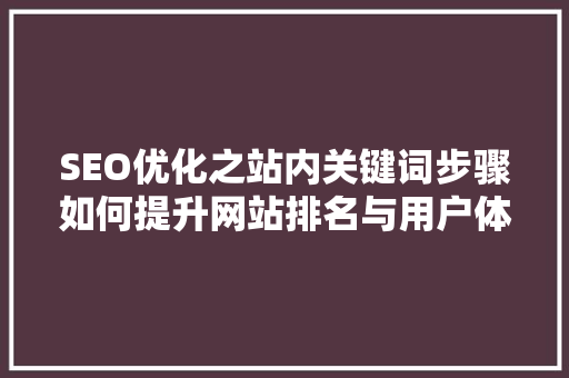 SEO优化之站内关键词步骤如何提升网站排名与用户体验