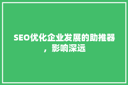 SEO优化企业发展的助推器，影响深远