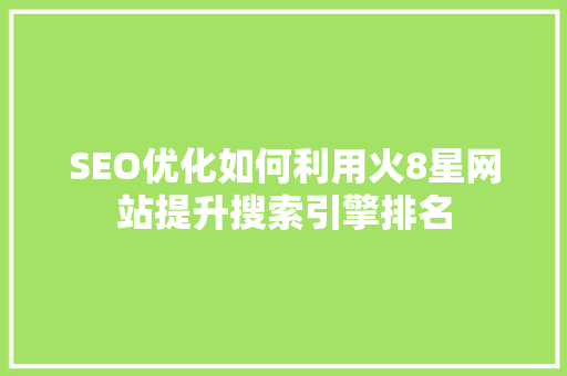 SEO优化如何利用火8星网站提升搜索引擎排名