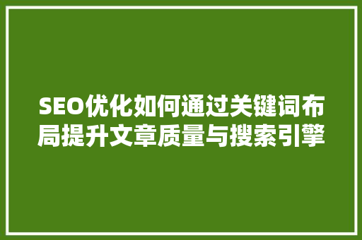 SEO优化如何通过关键词布局提升文章质量与搜索引擎排名