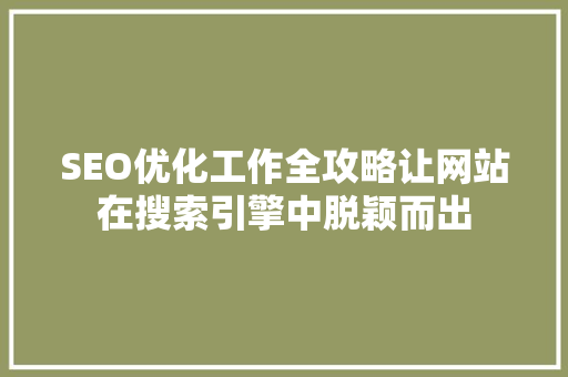SEO优化工作全攻略让网站在搜索引擎中脱颖而出