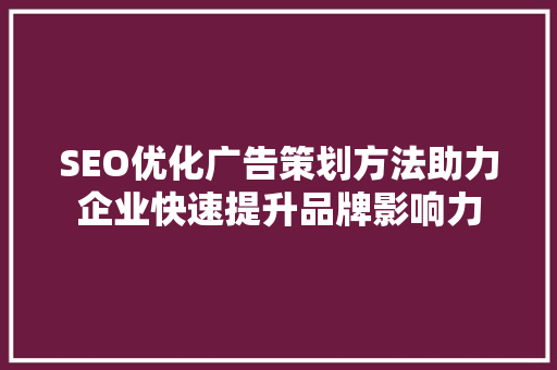 SEO优化广告策划方法助力企业快速提升品牌影响力