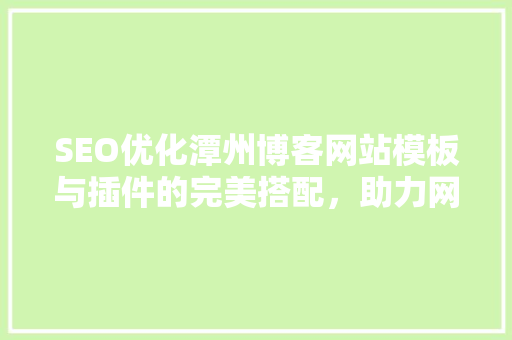 SEO优化潭州博客网站模板与插件的完美搭配，助力网站排名提升