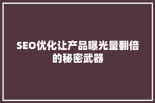 SEO优化让产品曝光量翻倍的秘密武器