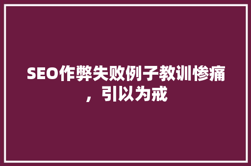 SEO作弊失败例子教训惨痛，引以为戒