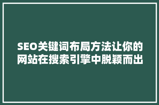 SEO关键词布局方法让你的网站在搜索引擎中脱颖而出