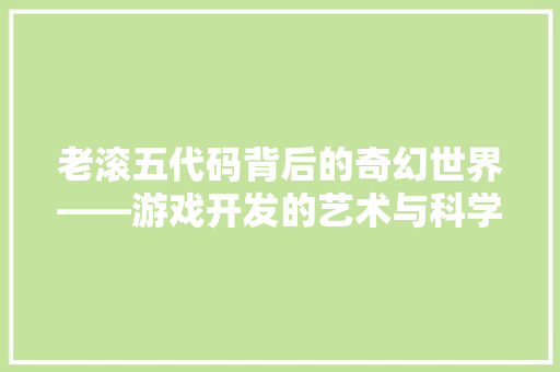 老滚五代码背后的奇幻世界——游戏开发的艺术与科学