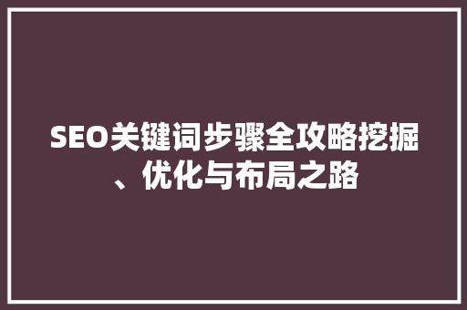 SEO关键词步骤全攻略挖掘、优化与布局之路