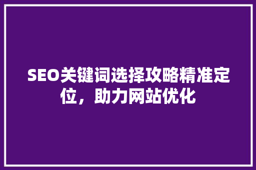 SEO关键词选择攻略精准定位，助力网站优化