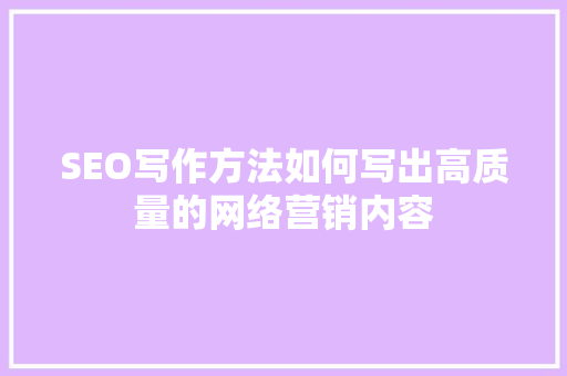 SEO写作方法如何写出高质量的网络营销内容