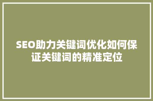 SEO助力关键词优化如何保证关键词的精准定位