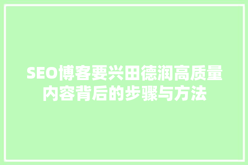 SEO博客要兴田德润高质量内容背后的步骤与方法