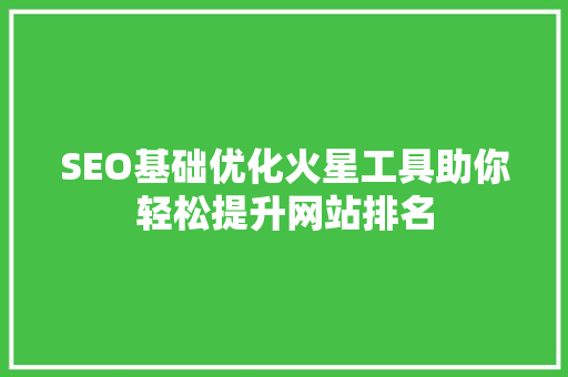 SEO基础优化火星工具助你轻松提升网站排名