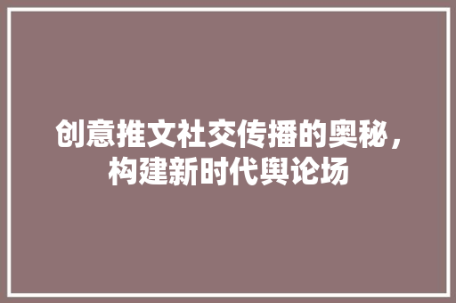 创意推文社交传播的奥秘，构建新时代舆论场