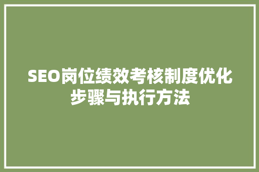 SEO岗位绩效考核制度优化步骤与执行方法