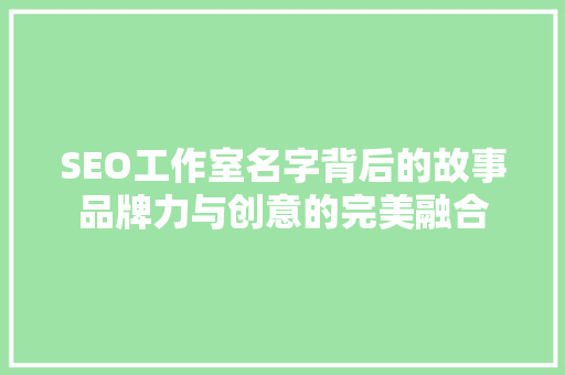 SEO工作室名字背后的故事品牌力与创意的完美融合