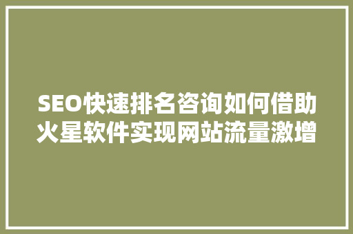 SEO快速排名咨询如何借助火星软件实现网站流量激增