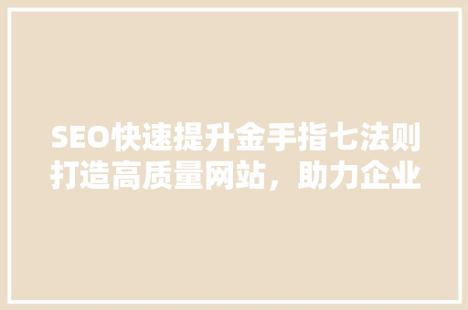 SEO快速提升金手指七法则打造高质量网站，助力企业腾飞