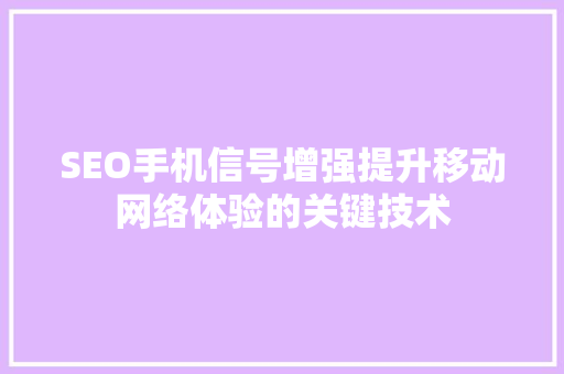 SEO手机信号增强提升移动网络体验的关键技术
