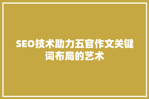 SEO技术助力五官作文关键词布局的艺术