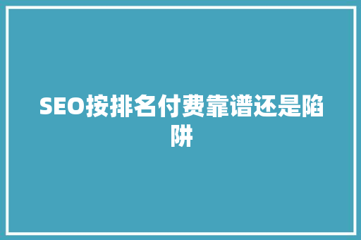 SEO按排名付费靠谱还是陷阱