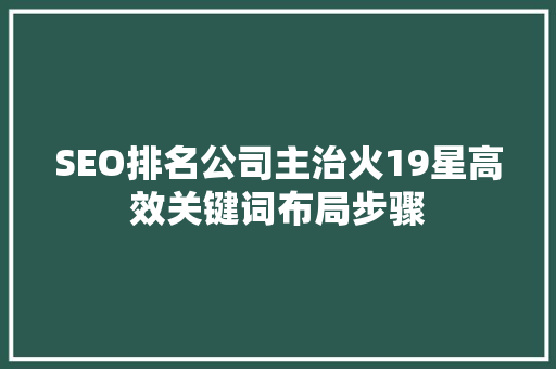 SEO排名公司主治火19星高效关键词布局步骤